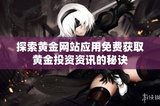 探索黄金网站应用免费获取黄金投资资讯的秘诀