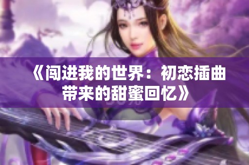 《闯进我的世界：初恋插曲带来的甜蜜回忆》