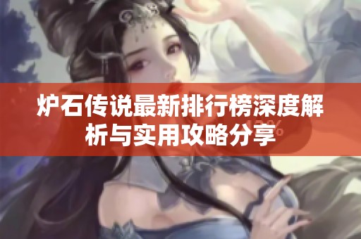 炉石传说最新排行榜深度解析与实用攻略分享