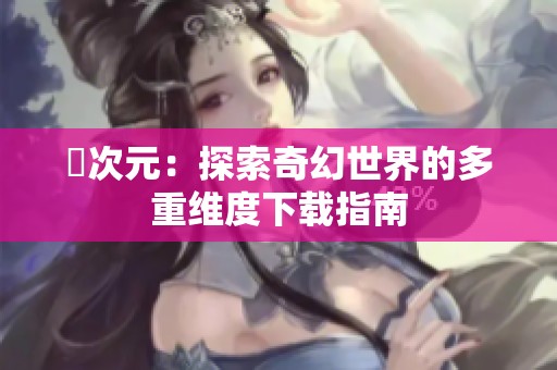 囧次元：探索奇幻世界的多重维度下载指南