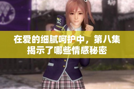 在爱的细腻呵护中，第八集揭示了哪些情感秘密