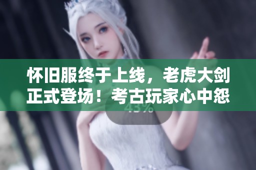 怀旧服终于上线，老虎大剑正式登场！考古玩家心中怨念何时解？