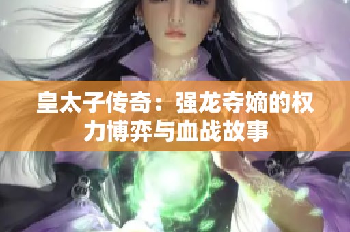 皇太子传奇：强龙夺嫡的权力博弈与血战故事