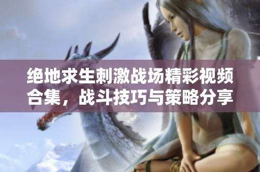 绝地求生刺激战场精彩视频合集，战斗技巧与策略分享