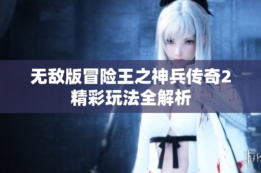 无敌版冒险王之神兵传奇2精彩玩法全解析