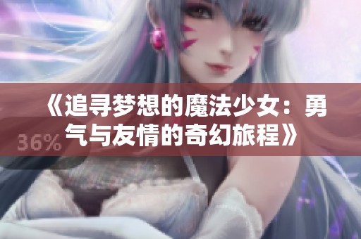 《追寻梦想的魔法少女：勇气与友情的奇幻旅程》