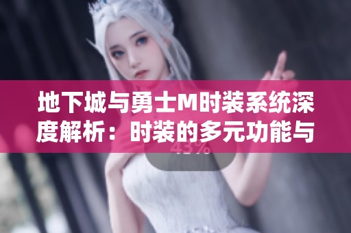 地下城与勇士M时装系统深度解析：时装的多元功能与搭配技巧分享