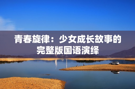 青春旋律：少女成长故事的完整版国语演绎