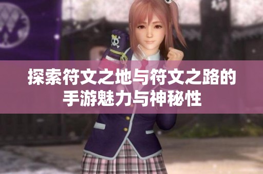 探索符文之地与符文之路的手游魅力与神秘性