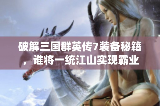 破解三国群英传7装备秘籍，谁将一统江山实现霸业