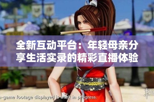 全新互动平台：年轻母亲分享生活实录的精彩直播体验