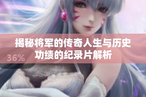 揭秘将军的传奇人生与历史功绩的纪录片解析