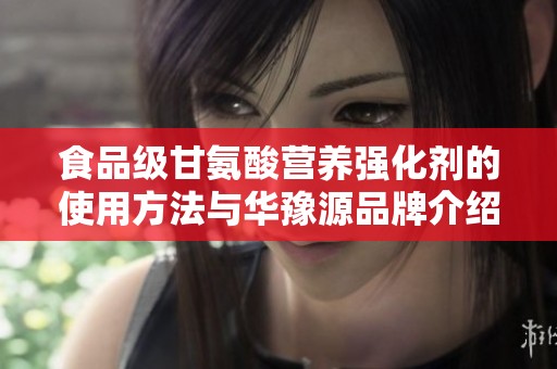 食品级甘氨酸营养强化剂的使用方法与华豫源品牌介绍