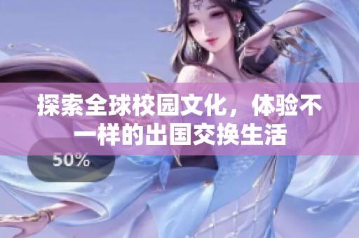 探索全球校园文化，体验不一样的出国交换生活