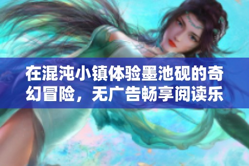 在混沌小镇体验墨池砚的奇幻冒险，无广告畅享阅读乐趣