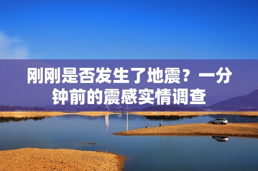 刚刚是否发生了地震？一分钟前的震感实情调查