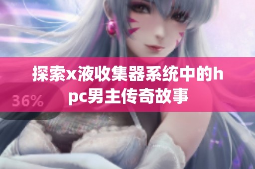 探索x液收集器系统中的hpc男主传奇故事