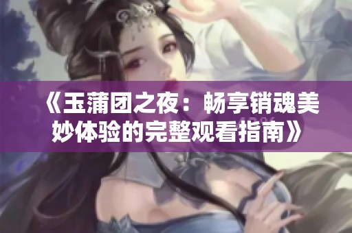 《玉蒲团之夜：畅享销魂美妙体验的完整观看指南》
