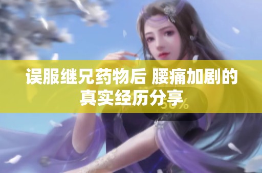 误服继兄药物后 腰痛加剧的真实经历分享