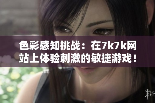 色彩感知挑战：在7k7k网站上体验刺激的敏捷游戏！