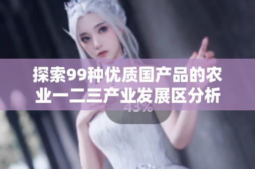 探索99种优质国产品的农业一二三产业发展区分析