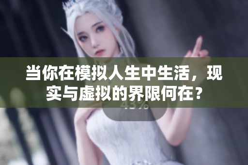 当你在模拟人生中生活，现实与虚拟的界限何在？