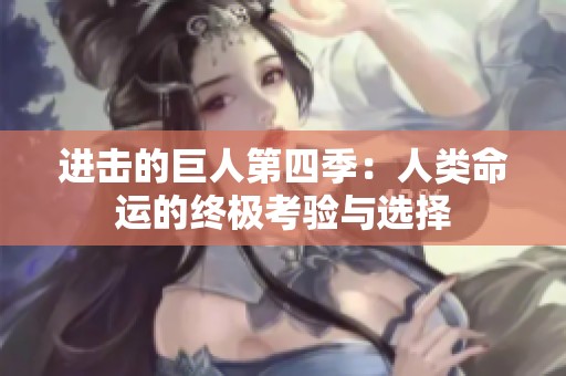 进击的巨人第四季：人类命运的终极考验与选择
