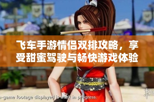 飞车手游情侣双排攻略，享受甜蜜驾驶与畅快游戏体验