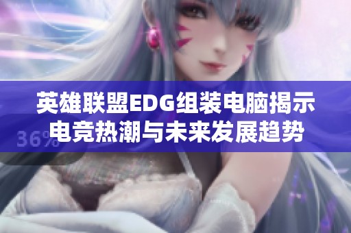 英雄联盟EDG组装电脑揭示电竞热潮与未来发展趋势