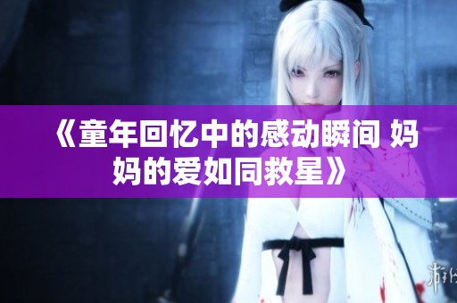 《童年回忆中的感动瞬间 妈妈的爱如同救星》