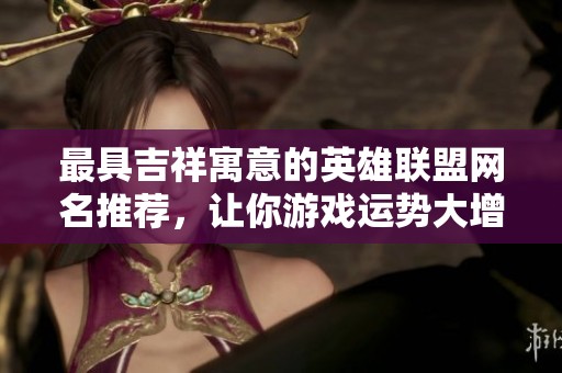 最具吉祥寓意的英雄联盟网名推荐，让你游戏运势大增