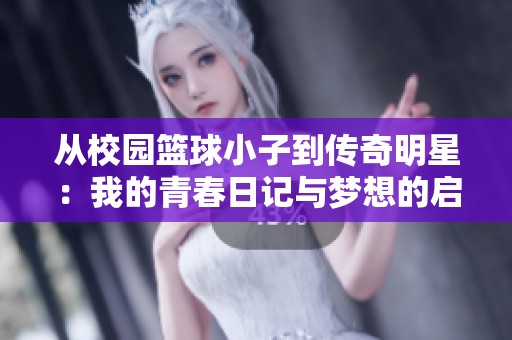 从校园篮球小子到传奇明星：我的青春日记与梦想的启迪