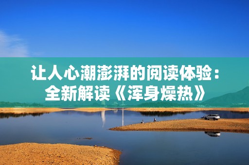 让人心潮澎湃的阅读体验：全新解读《浑身燥热》