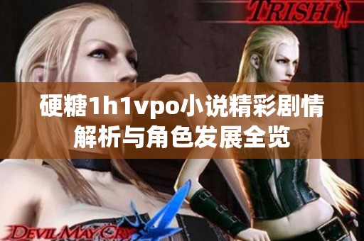 硬糖1h1vpo小说精彩剧情解析与角色发展全览