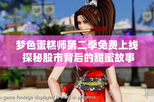梦色蛋糕师第二季免费上线 探秘股市背后的甜蜜故事