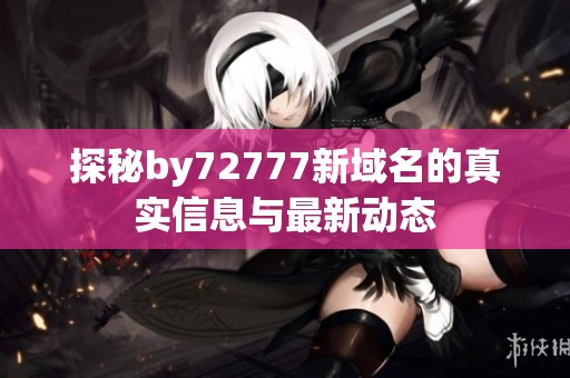 探秘by72777新域名的真实信息与最新动态