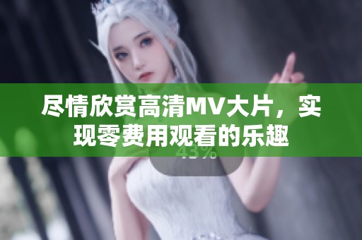 尽情欣赏高清MV大片，实现零费用观看的乐趣