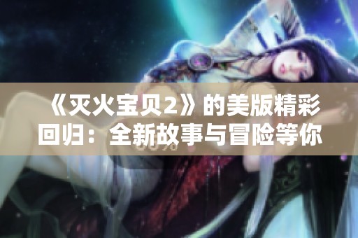 《灭火宝贝2》的美版精彩回归：全新故事与冒险等你来体验