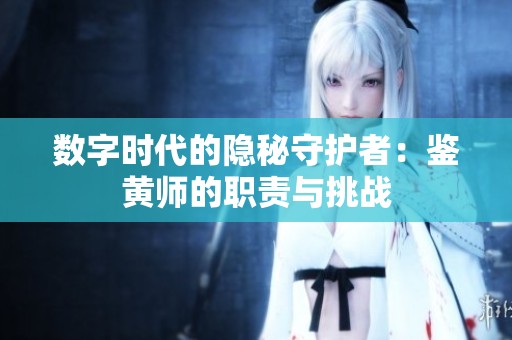 数字时代的隐秘守护者：鉴黄师的职责与挑战