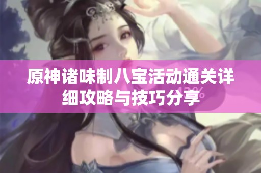原神诸味制八宝活动通关详细攻略与技巧分享