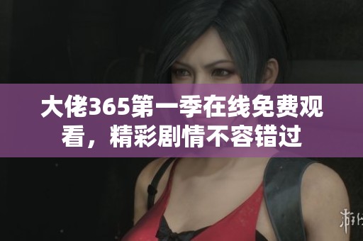 大佬365第一季在线免费观看，精彩剧情不容错过