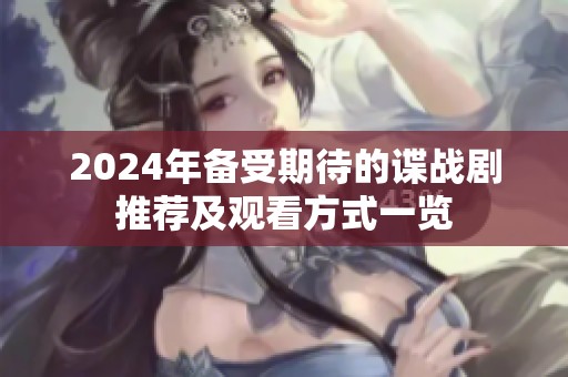 2024年备受期待的谍战剧推荐及观看方式一览