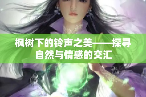 枫树下的铃声之美——探寻自然与情感的交汇
