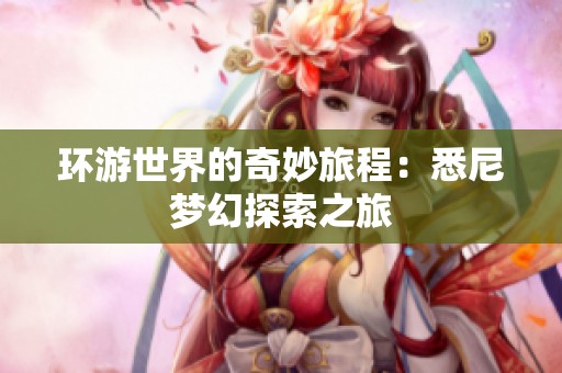 环游世界的奇妙旅程：悉尼梦幻探索之旅