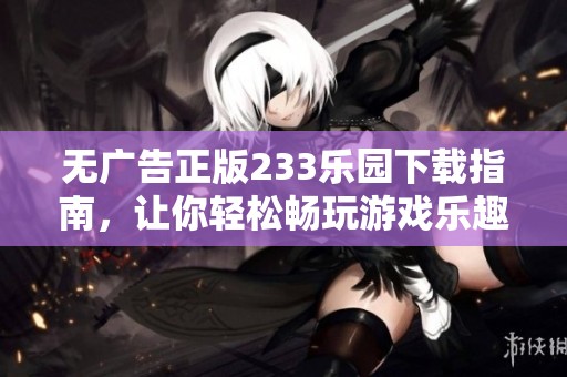 无广告正版233乐园下载指南，让你轻松畅玩游戏乐趣