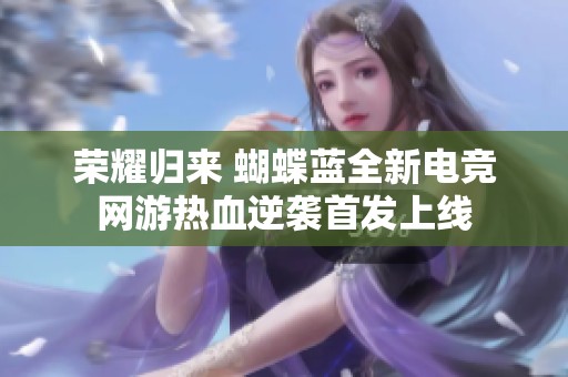 荣耀归来 蝴蝶蓝全新电竞网游热血逆袭首发上线
