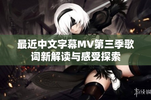 最近中文字幕MV第三季歌词新解读与感受探索