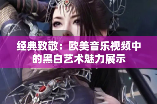 经典致敬：欧美音乐视频中的黑白艺术魅力展示
