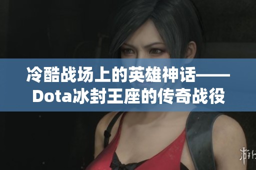 冷酷战场上的英雄神话——Dota冰封王座的传奇战役