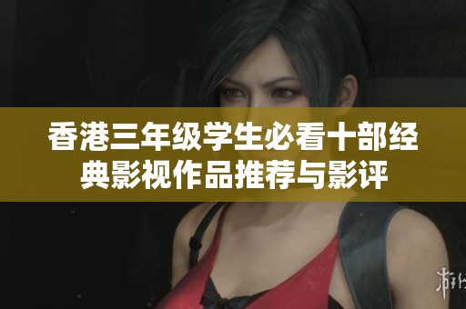 香港三年级学生必看十部经典影视作品推荐与影评